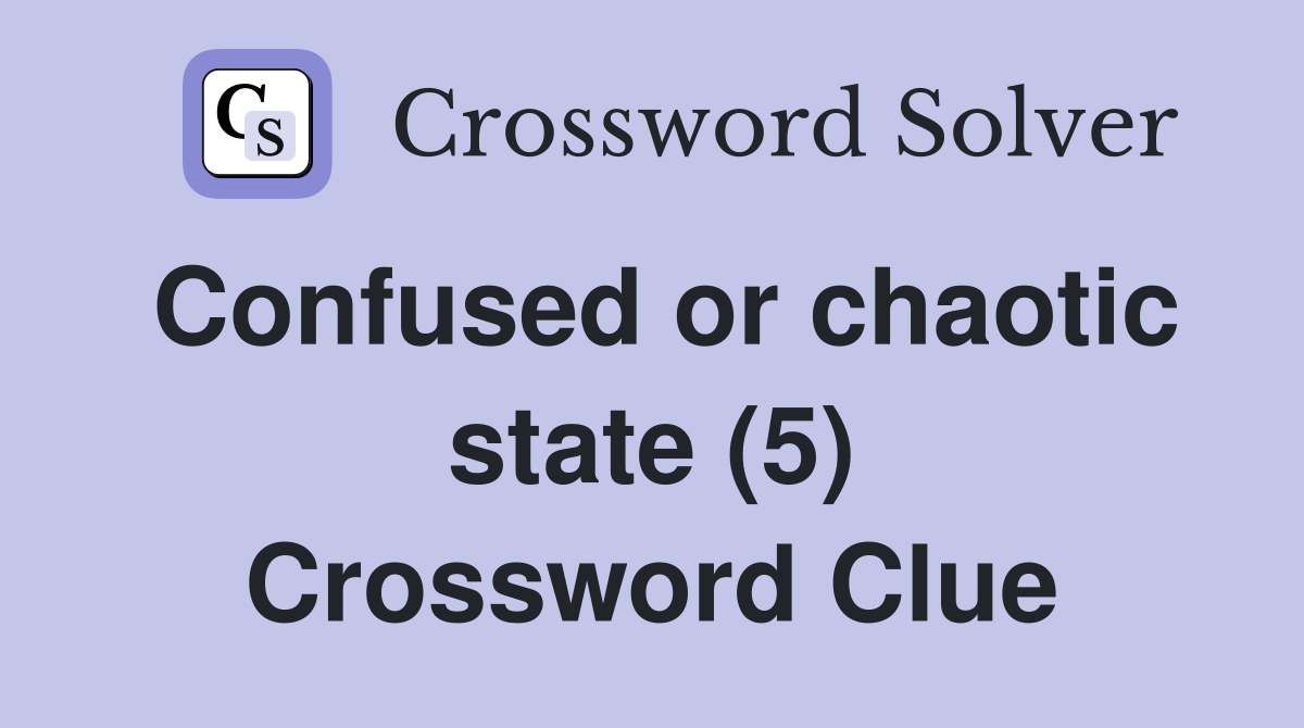 Confused or chaotic state (5) Crossword Clue
