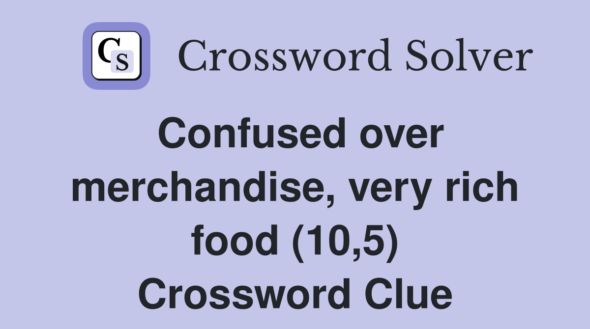 Confused over merchandise, very rich food (10,5) Crossword Clue