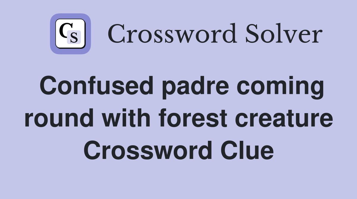 Confused padre coming round with forest creature Crossword Clue
