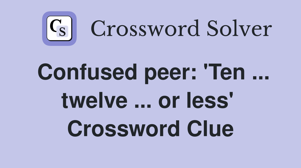 Confused peer: 'Ten ... twelve ... or less'  Crossword Clue