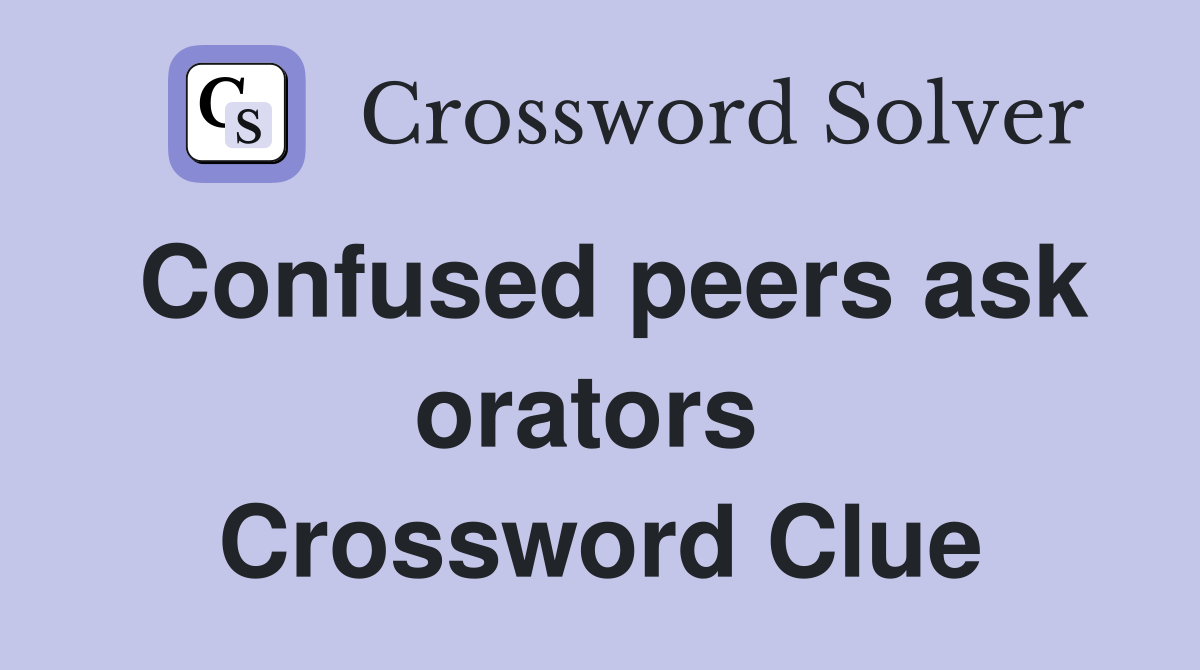 Confused peers ask orators  Crossword Clue