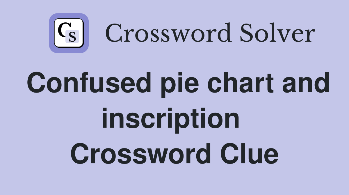 Confused pie chart and inscription  Crossword Clue