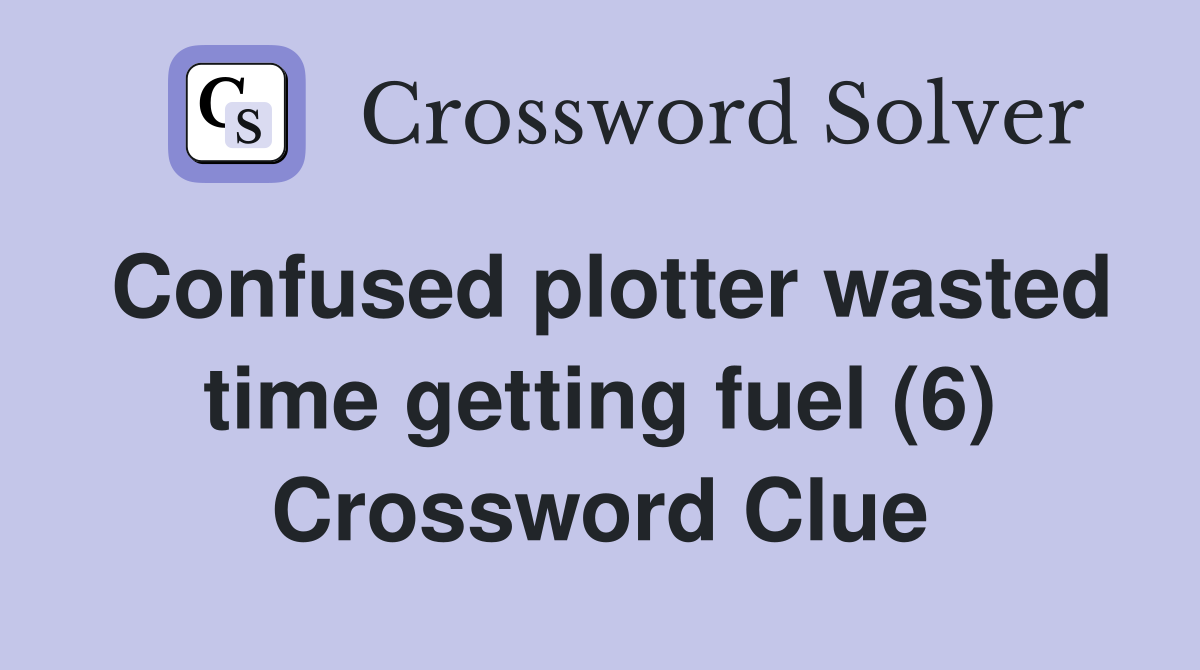 Confused plotter wasted time getting fuel (6) Crossword Clue