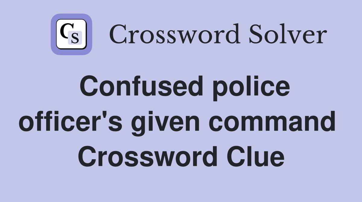 Confused police officer's given command  Crossword Clue