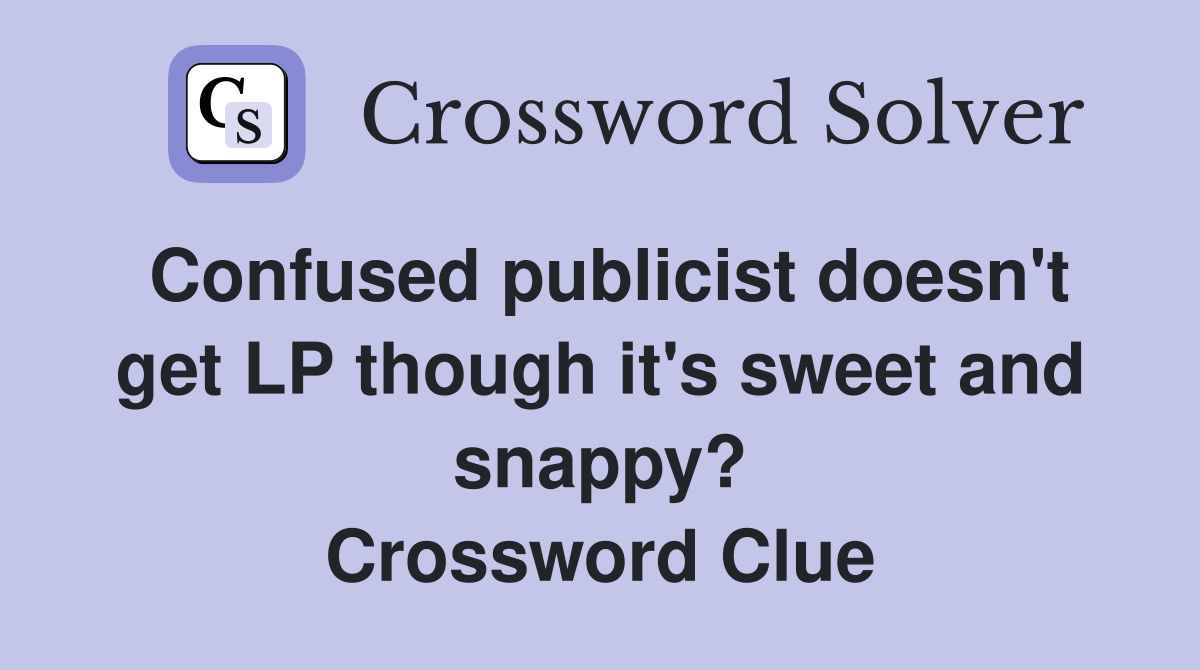 Confused publicist doesn't get LP though it's sweet and snappy? Crossword Clue