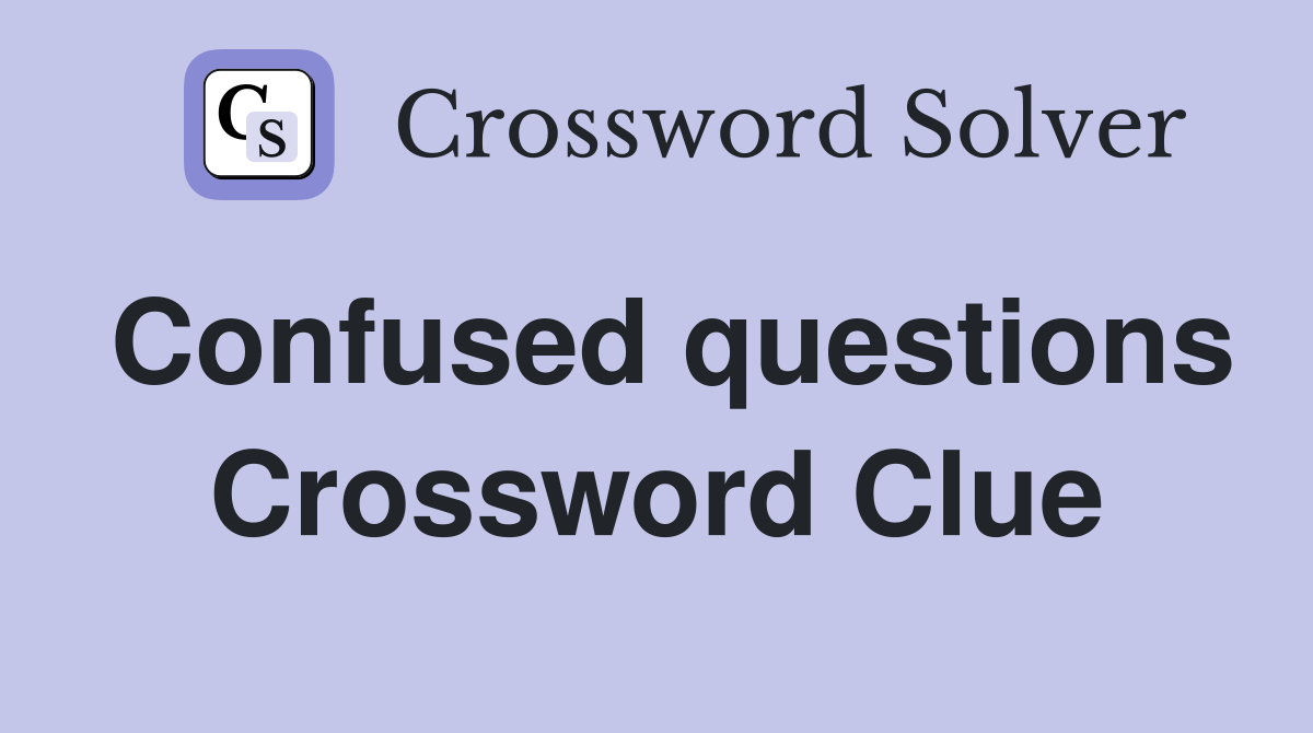 Confused questions Crossword Clue