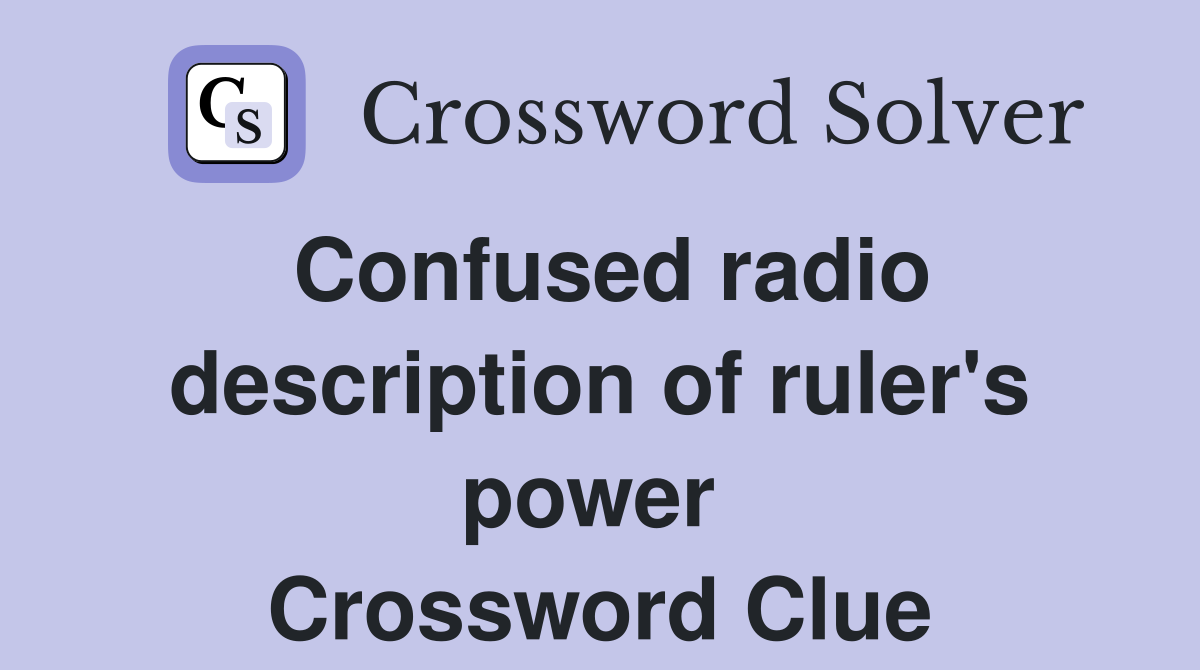 Confused radio description of ruler's power  Crossword Clue