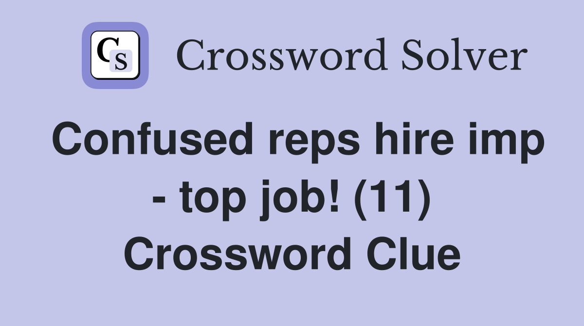 Confused reps hire imp - top job! (11) Crossword Clue