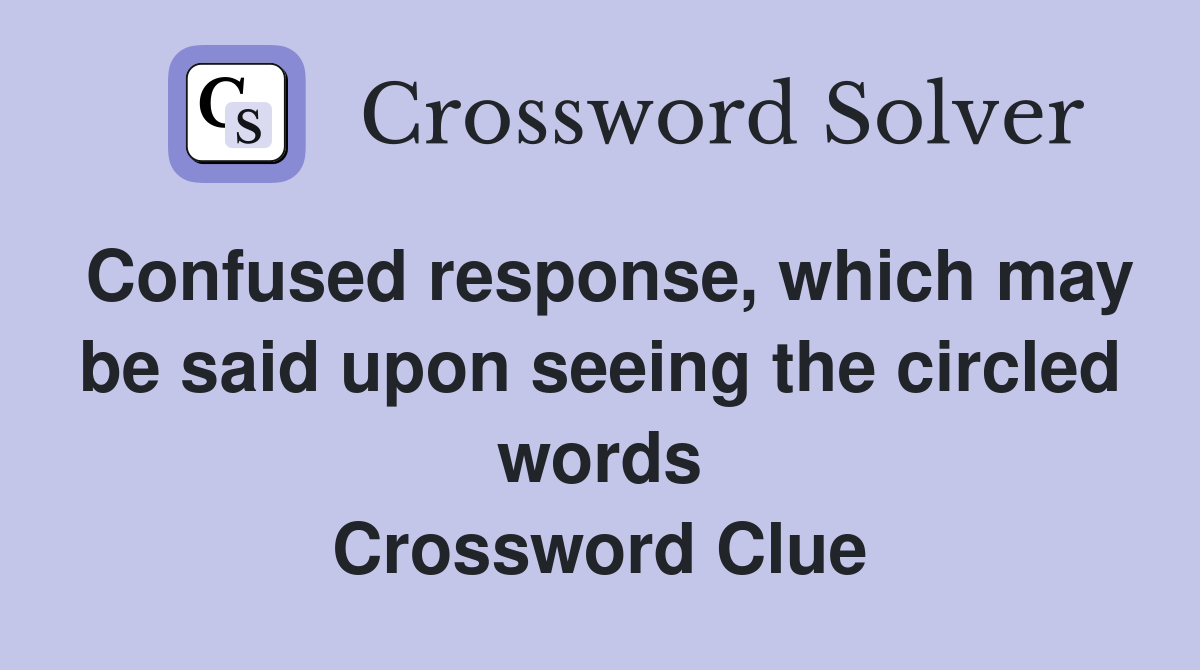Confused response, which may be said upon seeing the circled words Crossword Clue