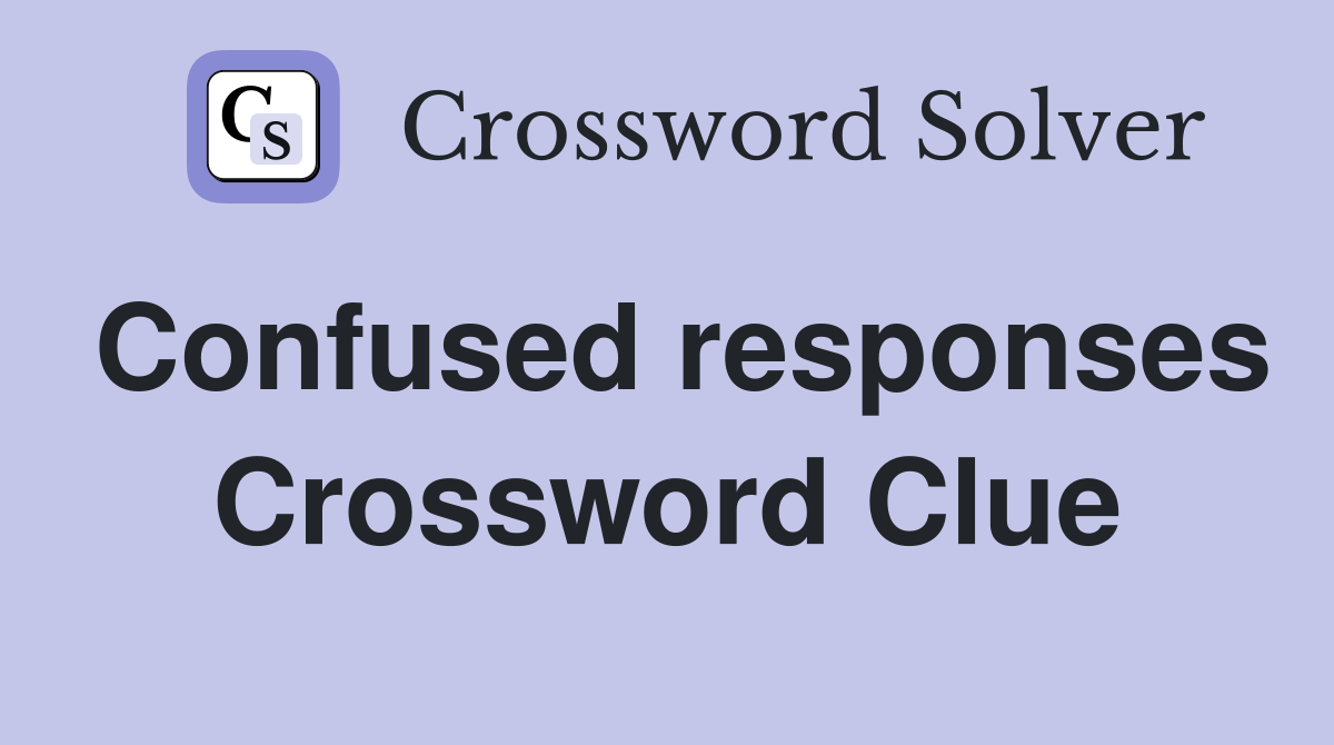 Confused responses Crossword Clue