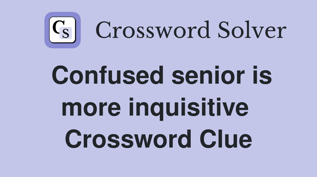 Confused senior is more inquisitive  Crossword Clue