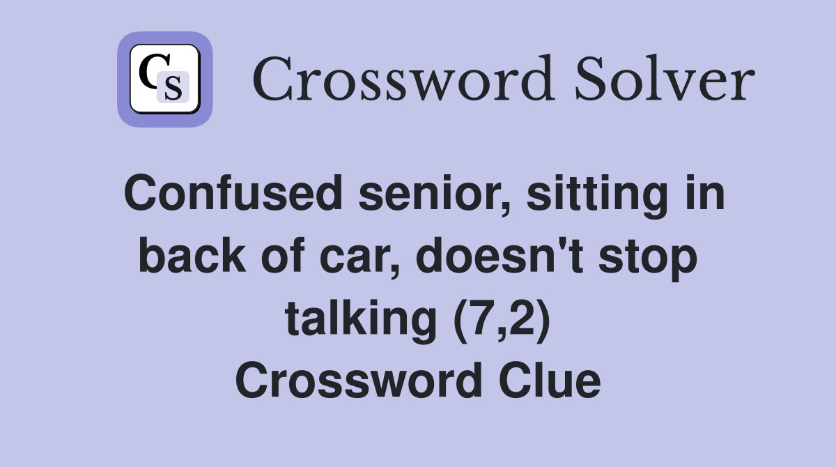Confused senior, sitting in back of car, doesn't stop talking (7,2) Crossword Clue