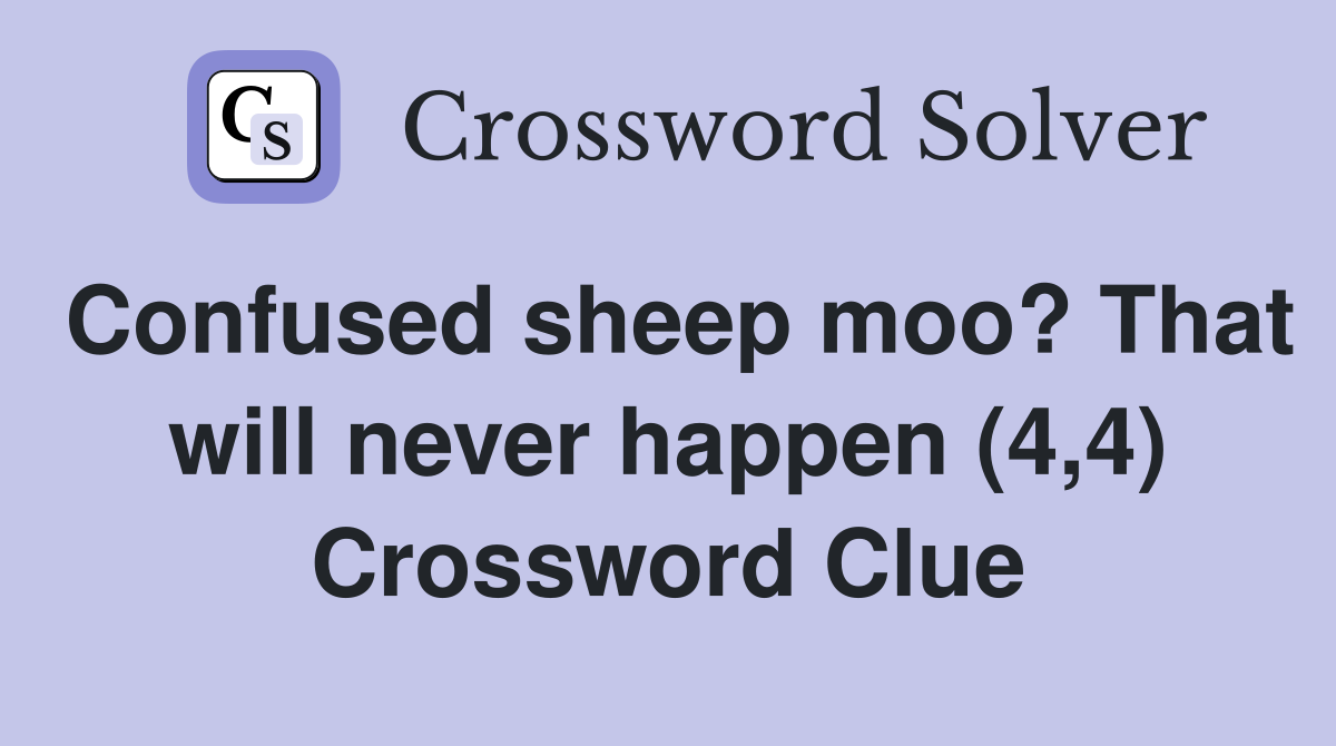 Confused sheep moo? That will never happen (4,4) Crossword Clue