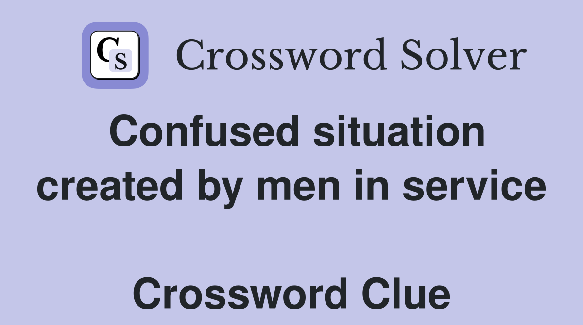 Confused situation created by men in service  Crossword Clue