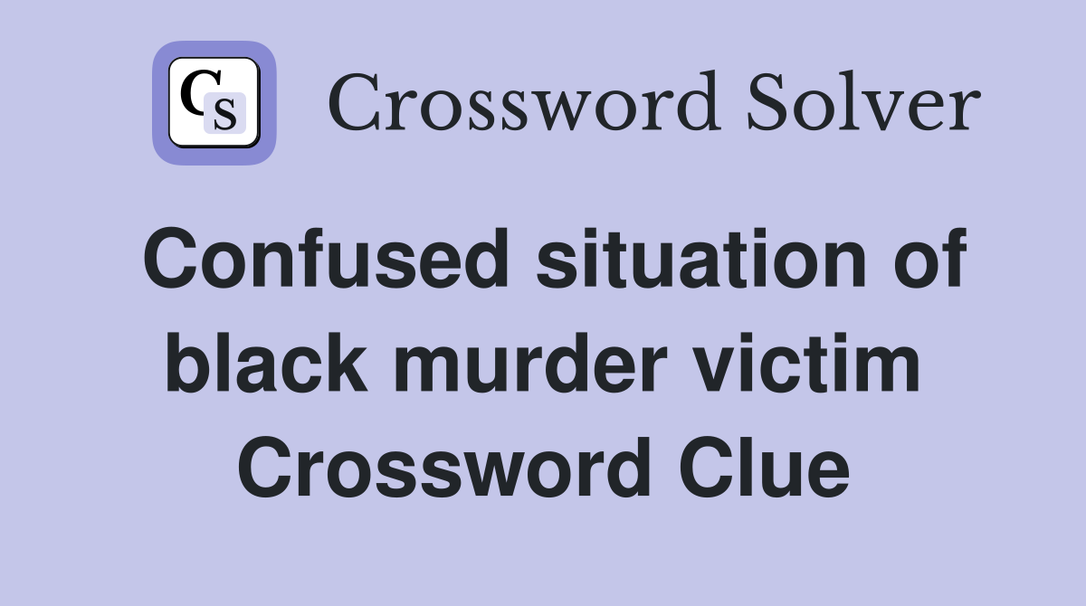 Confused situation of black murder victim Crossword Clue