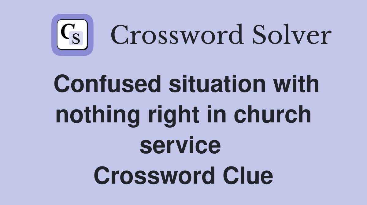 Confused situation with nothing right in church service  Crossword Clue