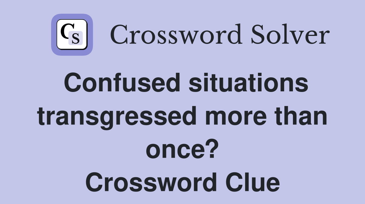 Confused situations transgressed more than once? Crossword Clue