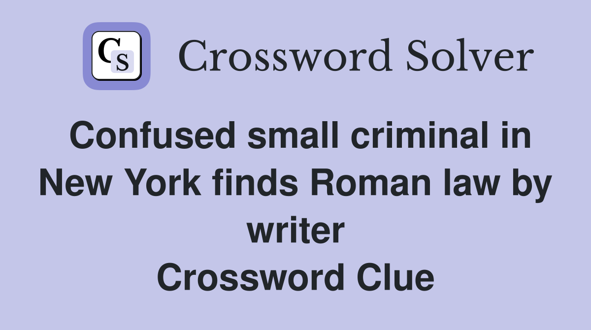 Confused small criminal in New York finds Roman law by writer Crossword Clue