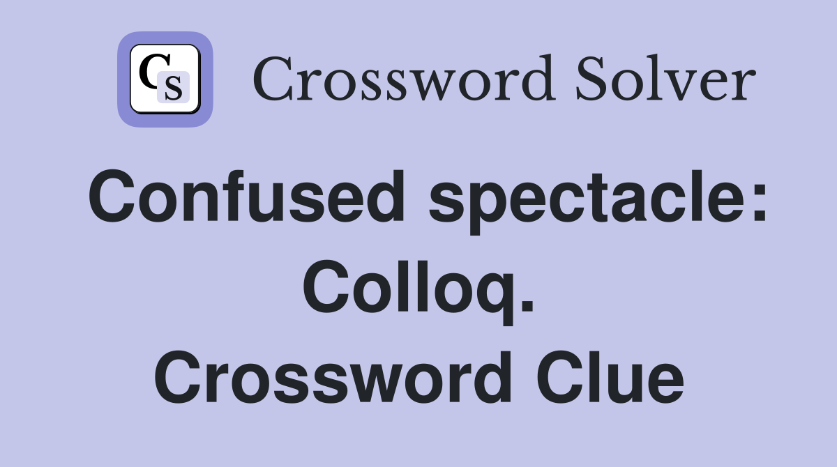 Confused spectacle: Colloq. Crossword Clue