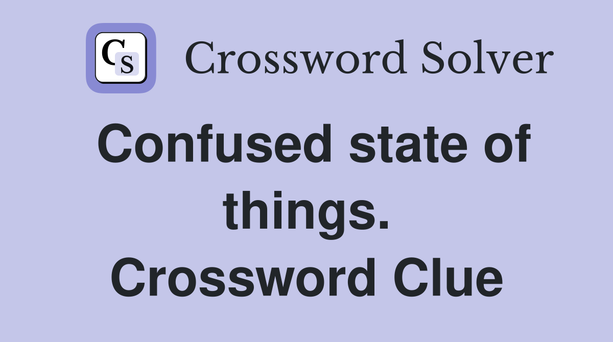 Confused state of things. Crossword Clue