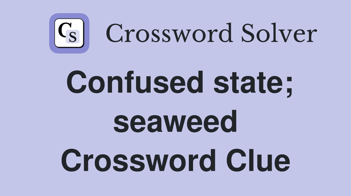 Confused state; seaweed Crossword Clue