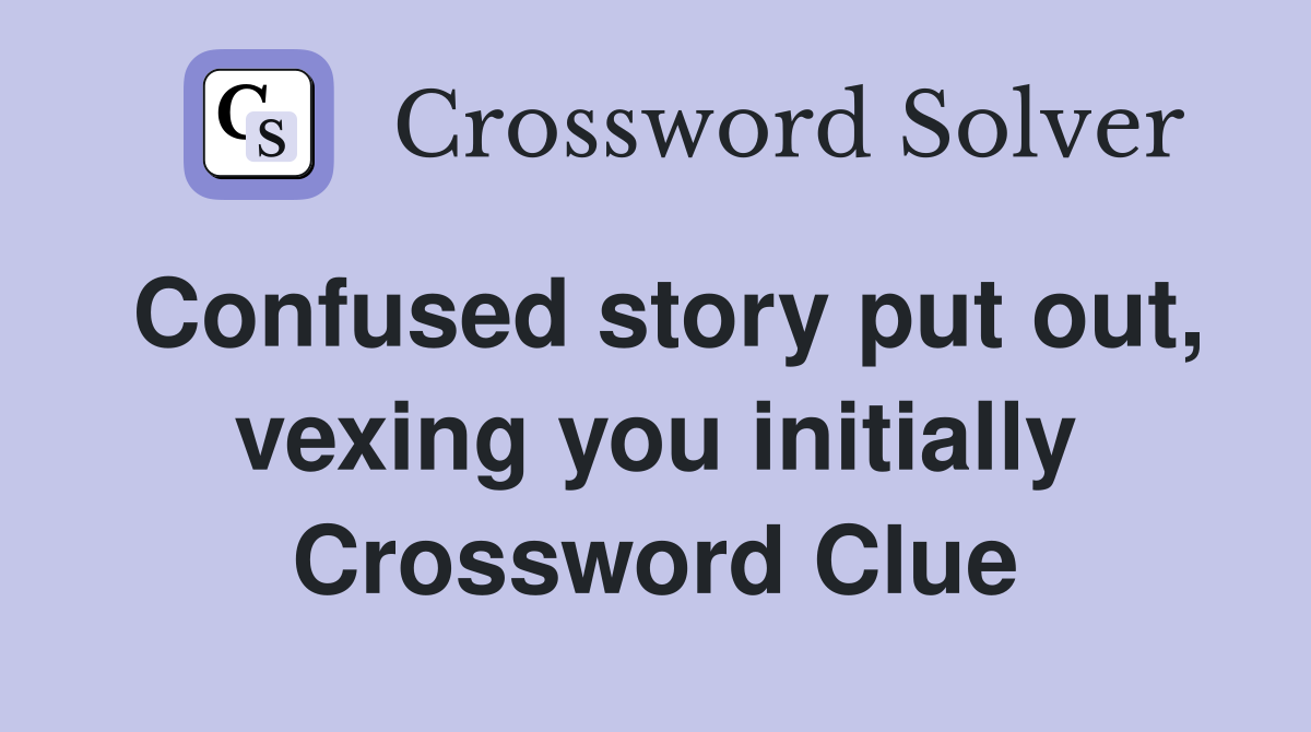 Confused story put out, vexing you initially Crossword Clue