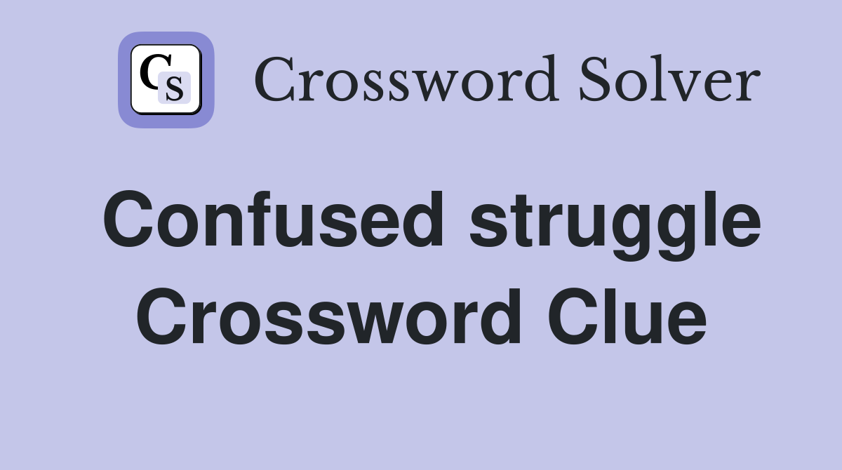 Confused struggle Crossword Clue
