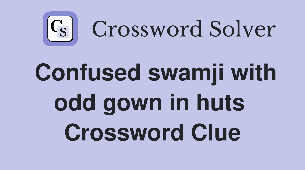 Confused swamji with odd gown in huts  Crossword Clue