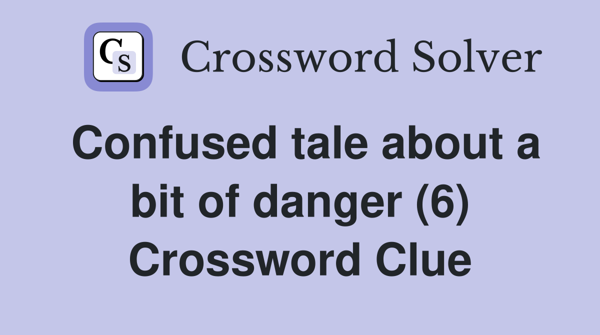 Confused tale about a bit of danger (6) Crossword Clue