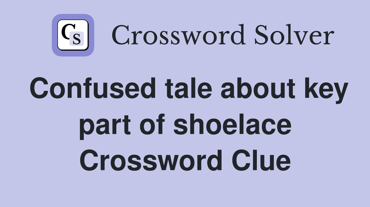 Confused tale about key part of shoelace Crossword Clue