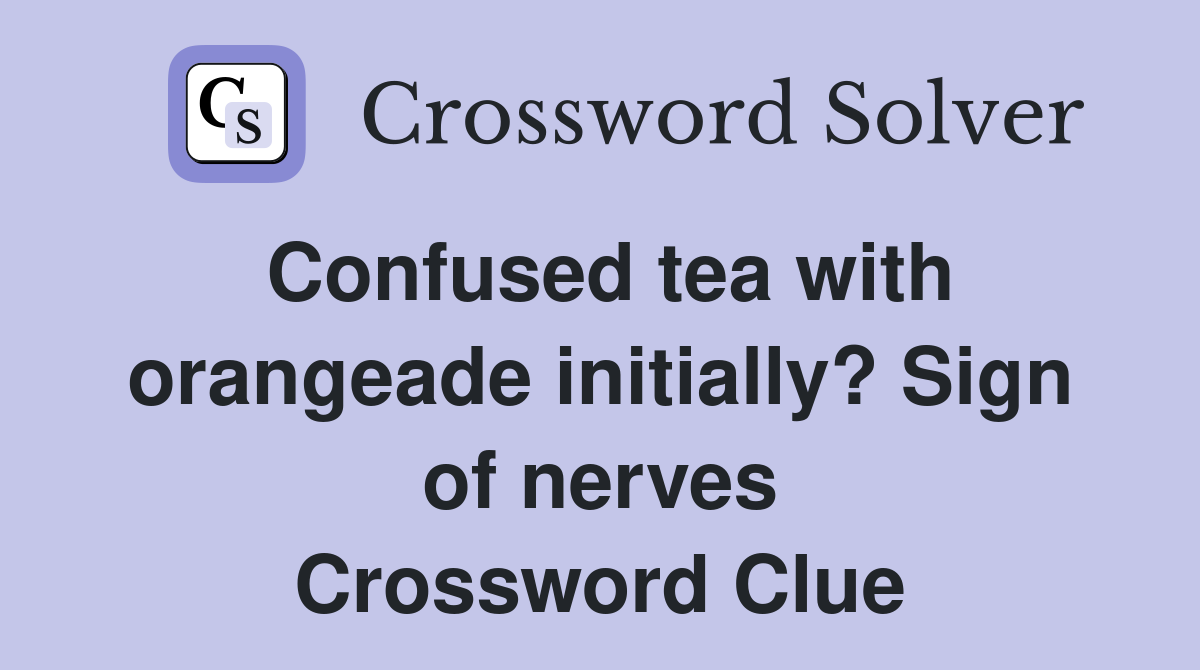 Confused tea with orangeade initially? Sign of nerves Crossword Clue