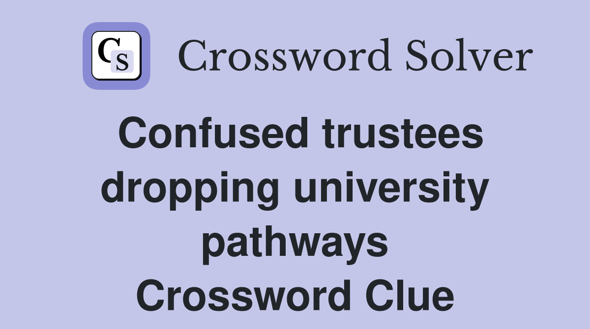 Confused trustees dropping university pathways Crossword Clue