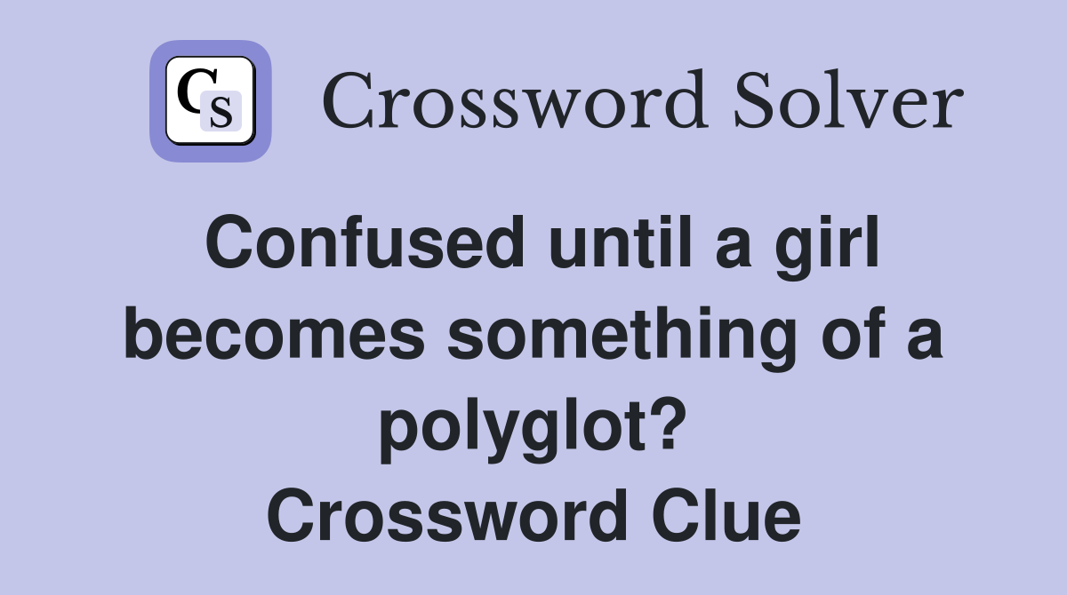 Confused until a girl becomes something of a polyglot? Crossword Clue