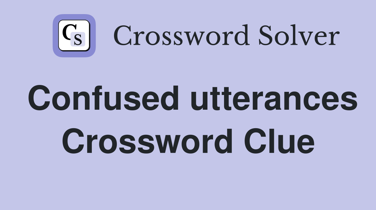 Confused utterances Crossword Clue