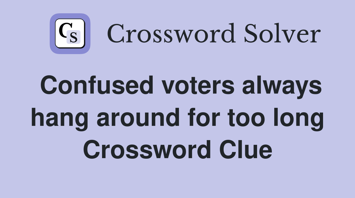 Confused voters always hang around for too long Crossword Clue