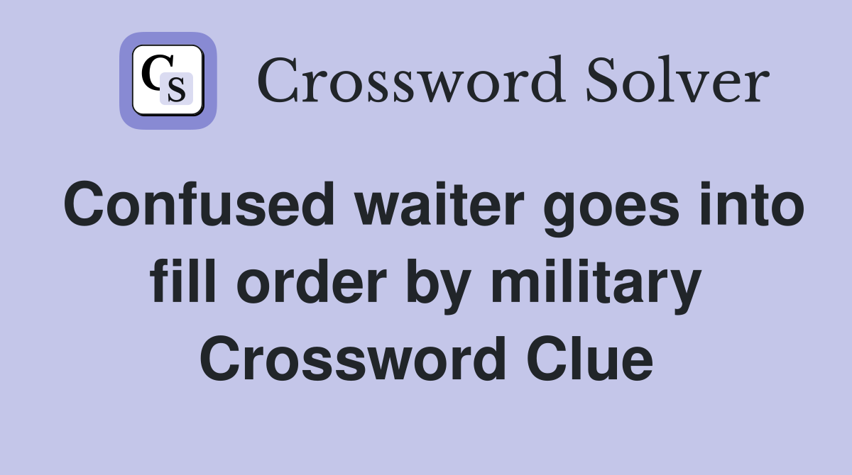 Confused waiter goes into fill order by military Crossword Clue