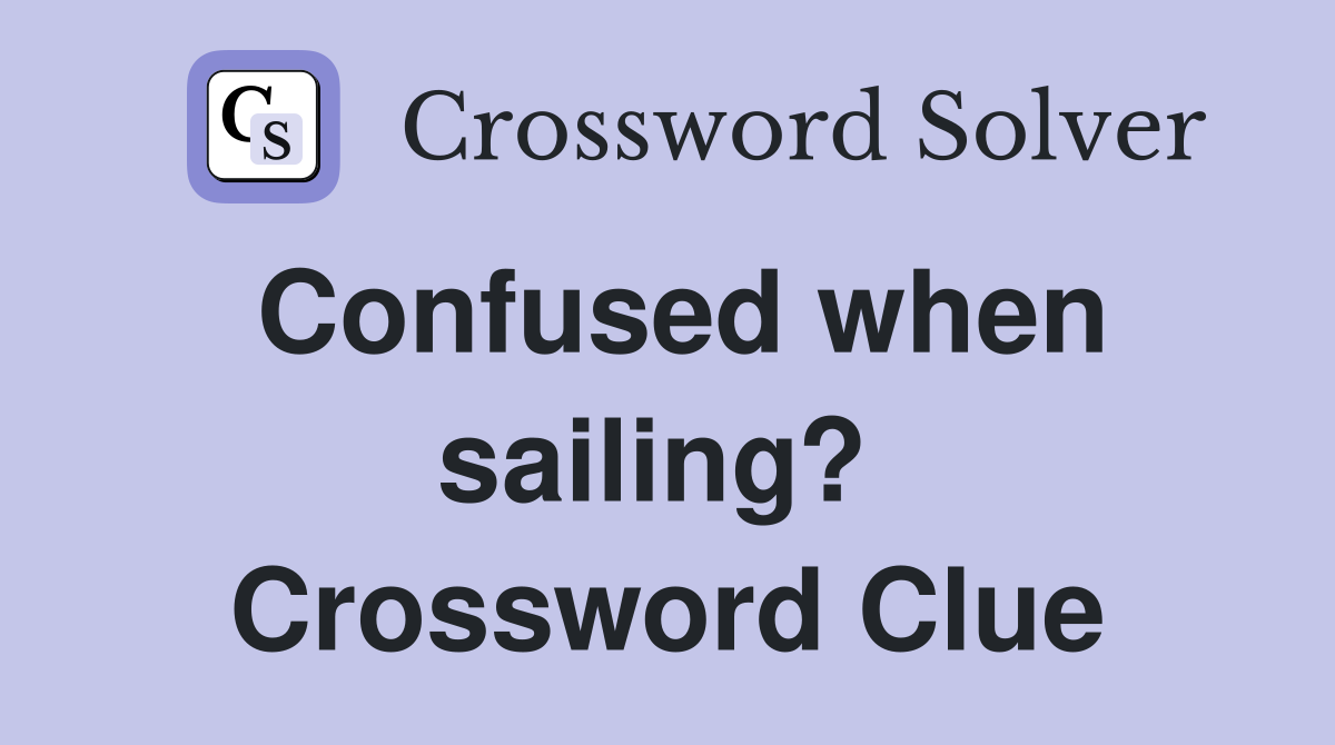 Confused when sailing?  Crossword Clue