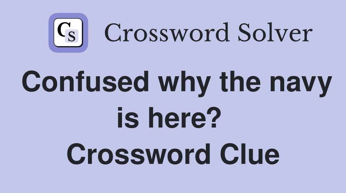 Confused why the navy is here?  Crossword Clue