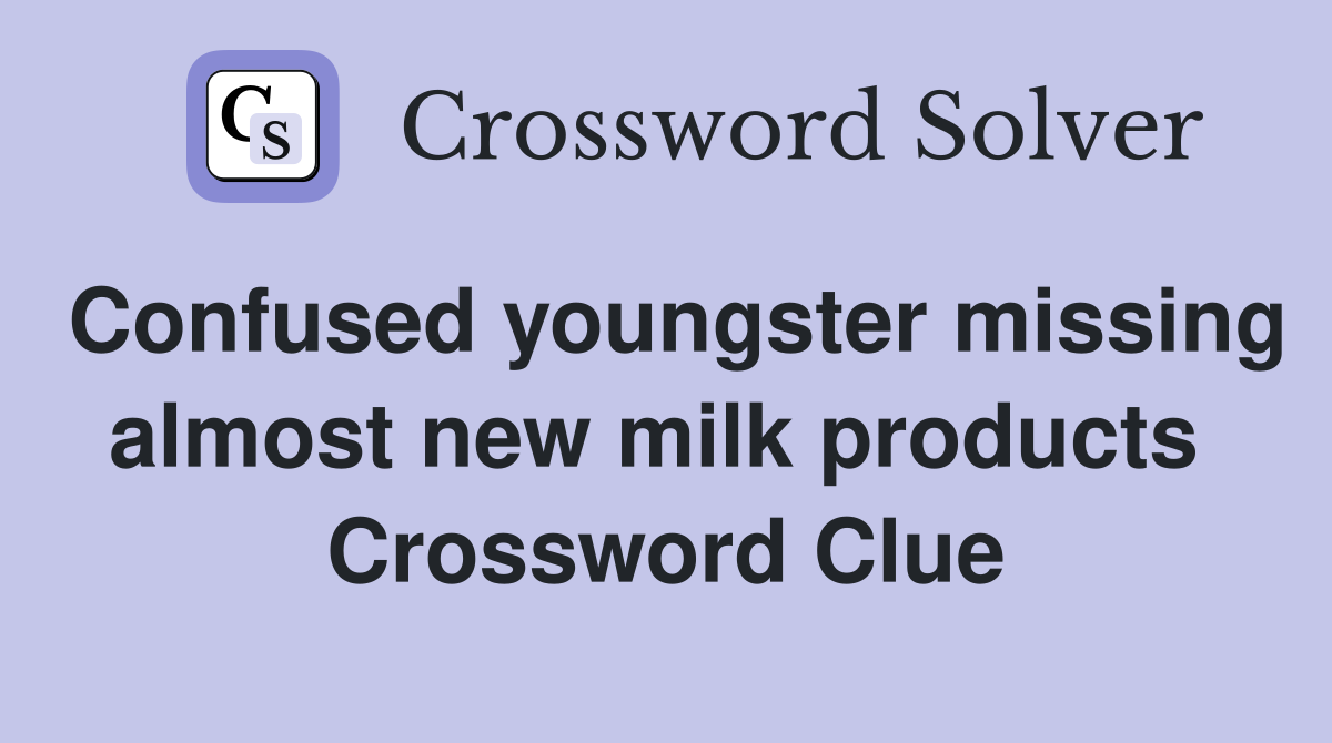 Confused youngster missing almost new milk products  Crossword Clue