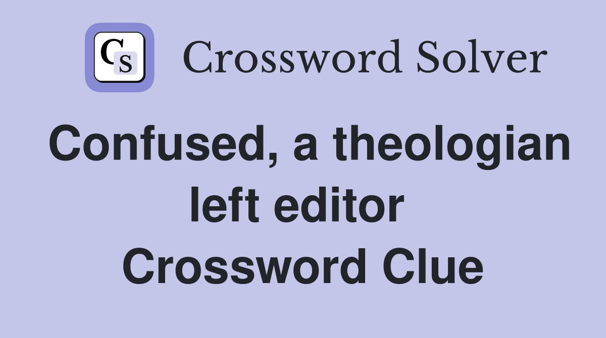 Confused, a theologian left editor  Crossword Clue