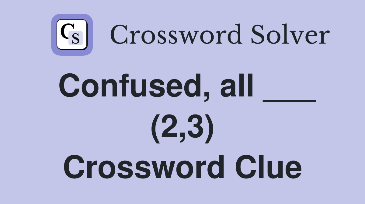 Confused, all ___ (2,3) Crossword Clue