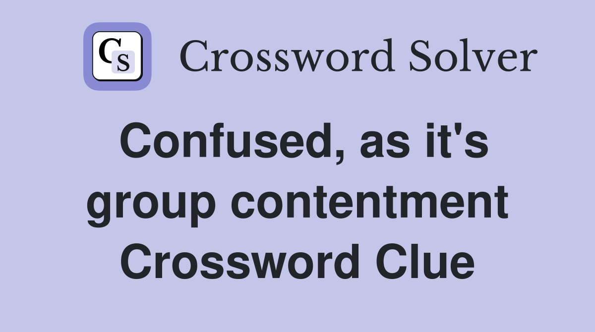 Confused, as it's group contentment Crossword Clue