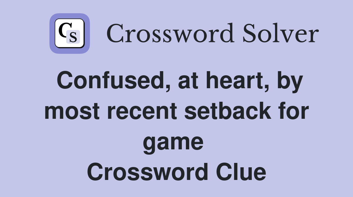 Confused, at heart, by most recent setback for game  Crossword Clue