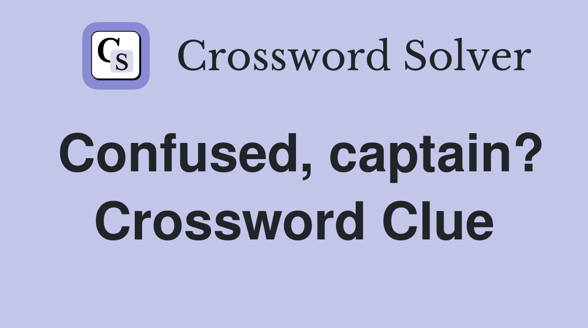 Confused, captain? Crossword Clue