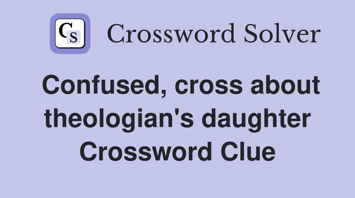 Confused, cross about theologian's daughter Crossword Clue