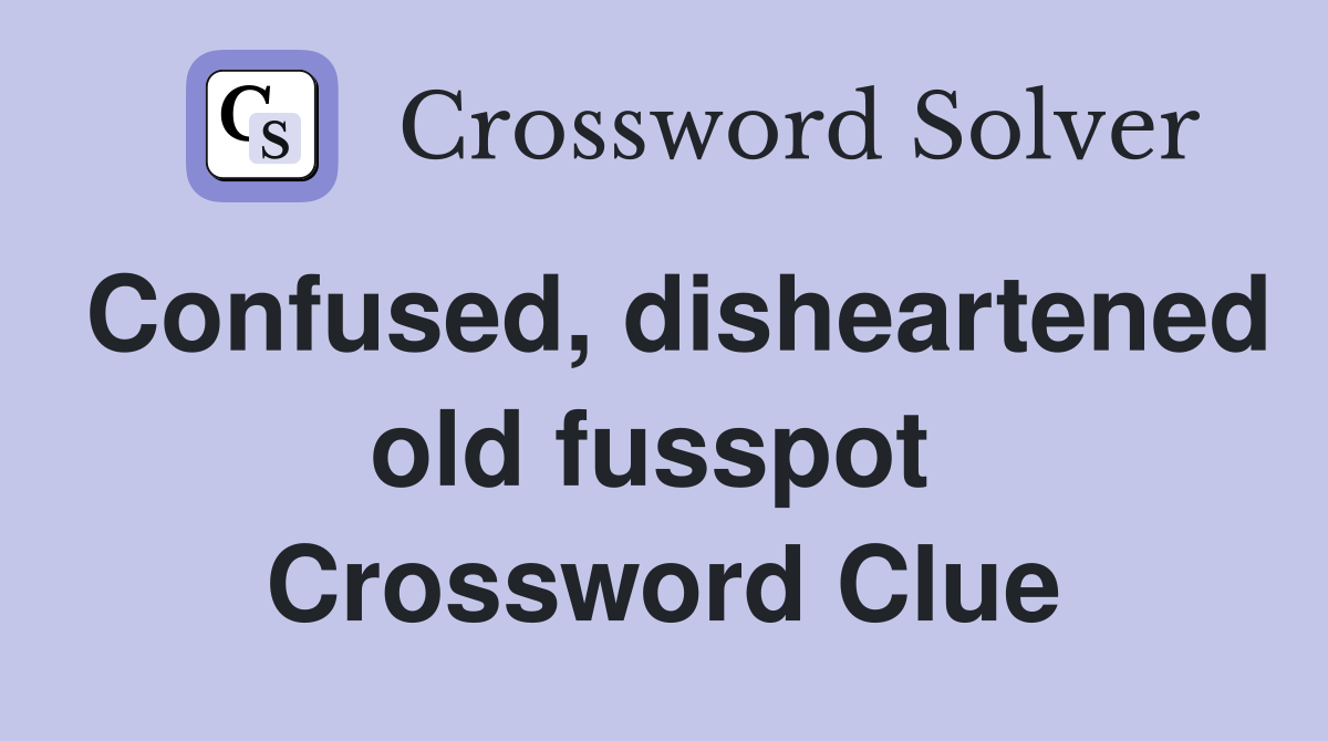 Confused, disheartened old fusspot  Crossword Clue