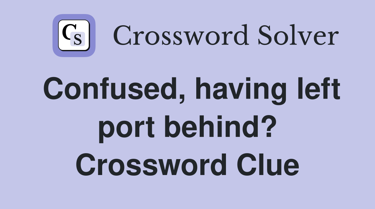 Confused, having left port behind? Crossword Clue