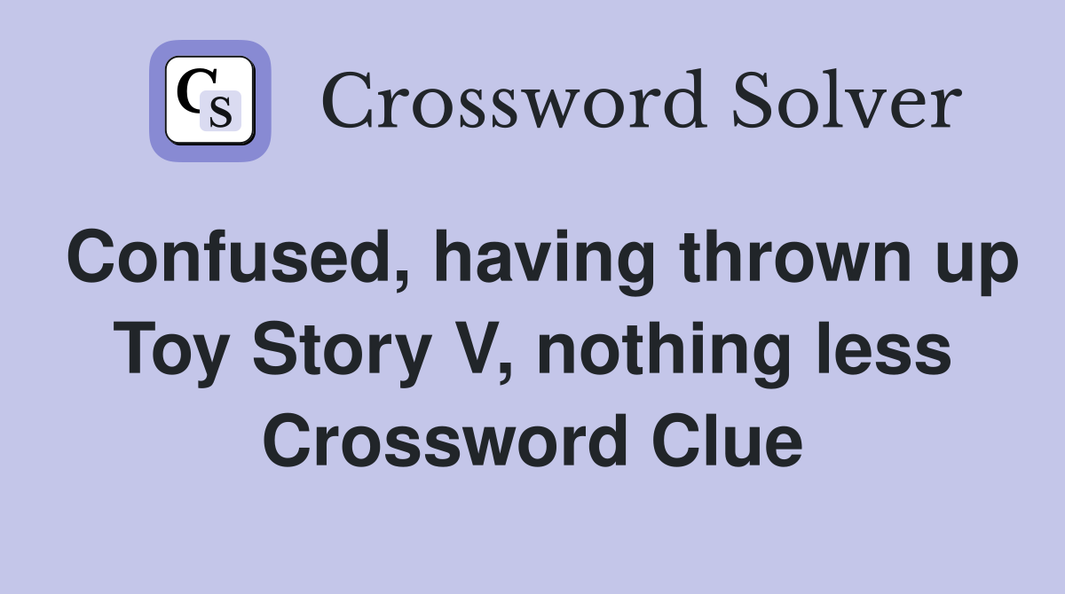 Confused, having thrown up Toy Story V, nothing less Crossword Clue
