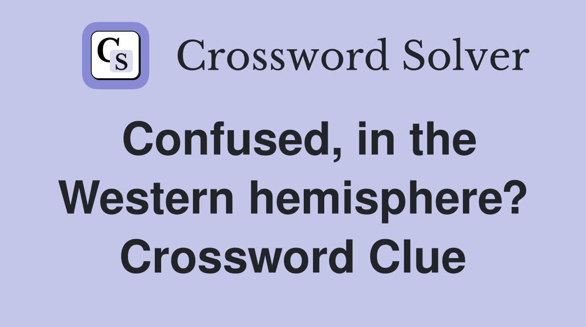 Confused, in the Western hemisphere? Crossword Clue