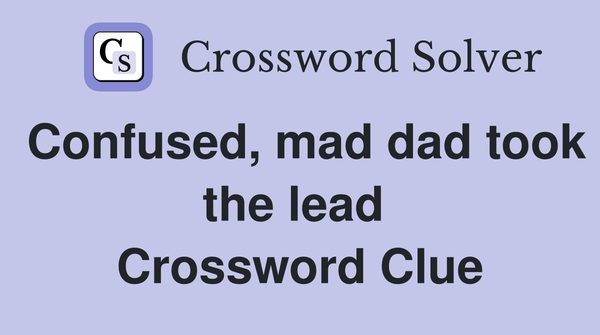 Confused, mad dad took the lead  Crossword Clue